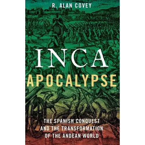 Inca Apocalypse: The Spanish Conquest and the Transformation of the Andean World