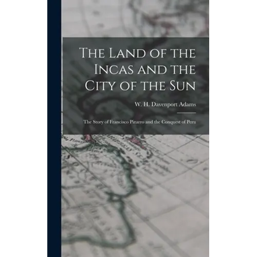The Land of the Incas and the City of the Sun: the Story of Francisco Pizarro and the Conquest of Peru