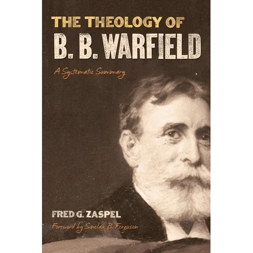 The Theology of B. B. Warfield: A Systematic Summary