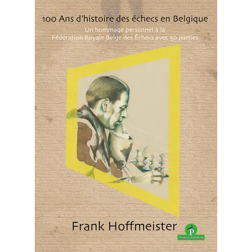100 ANS d'Histoire Des Échecs En Belgique: Un Hommage Personnel À La Fédération Royale Belge Des Echecs Avec 50 Parties