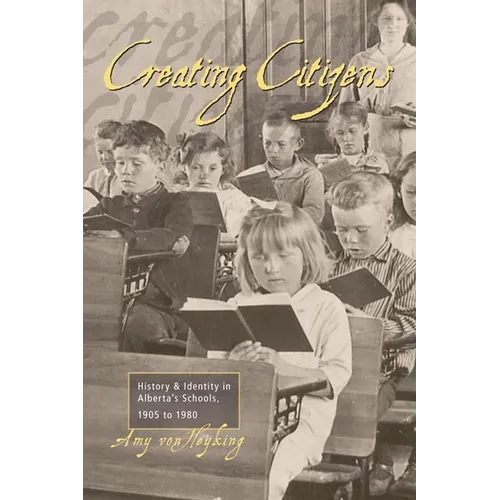 Creating Citizens: History and Identity in Alberta's Schools, 1905 To1980