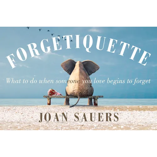 Forgetiquette: What to Do When Someone You Love Begins to Forget