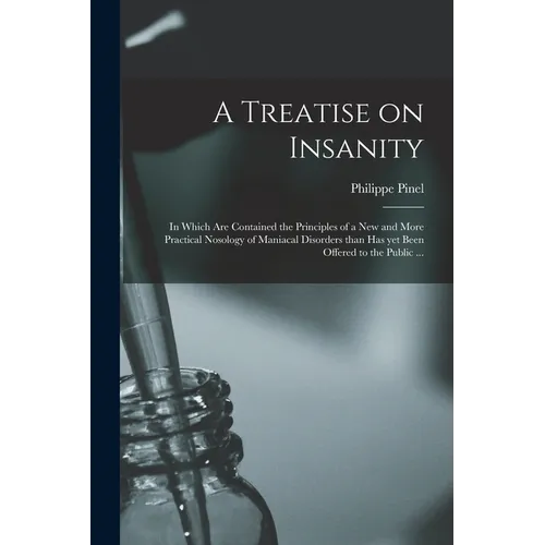 A Treatise on Insanity: in Which Are Contained the Principles of a New and More Practical Nosology of Maniacal Disorders Than Has yet Been Off