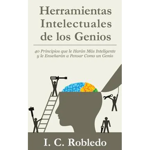 Herramientas Intelectuales de los Genios: 40 Principios que le Harán Más Inteligente y le Enseñarán a Pensar Como un Genio