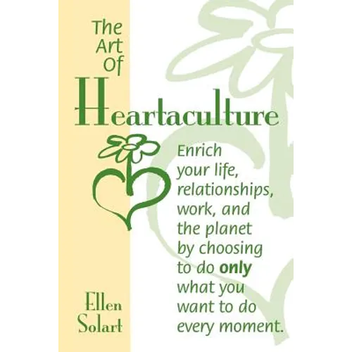 The Art of Heartaculture: Enrich your life, relatoinships, work, and the Planet by choosing to do only what you want to do every moment