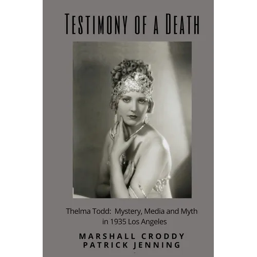 Testimony of a Death: Thelma Todd: Mystery, Media and Myth in 1935 Los Angeles