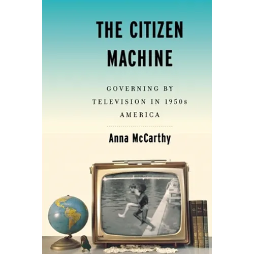 The Citizen Machine: Governing by Television in 1950s America