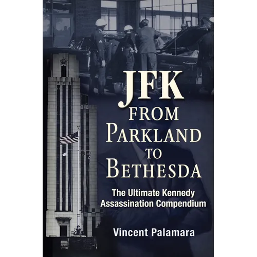 Jfk: From Parkland to Bethesda: The Ultimate Kennedy Assassination Compendium