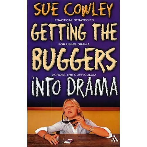 Getting the Buggers Into Drama: [Practical Strategies for Using Drama Across the Curriculum]