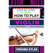 Step by Step Guide on How to Play Violin: One Touch Manual To Embark On A Musical Journey To Unleash The Soulful Symphony Of Your Violin