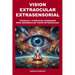 Vision Extraocular Extrasensorial: Tecnicas y ejercicios avanzados para desarrollar vision extraocular.