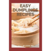 Easy Dumplings Recipes: Delicious Asian Dumpling And Pot Sticker Recipes For Beginners