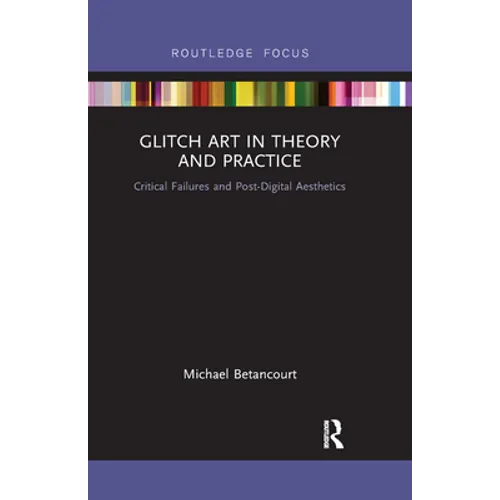 Glitch Art in Theory and Practice: Critical Failures and Post-Digital Aesthetics