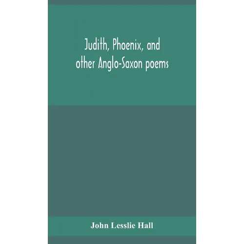 Judith, Phoenix, And Other Anglo-Saxon Poems; Translated From The Grein-Wülker Text