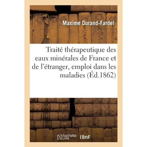 Traité Thérapeutique Des Eaux Minérales de France Et de l'Étranger Et de Leur Emploi: Dans Les Maladies Chroniques Telles Que Les Scrofules, Les Malad
