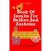 Book Of Insults For Bullies And Assholes: Devastating Comebacks, Clapbacks, Sarcasms, And Insults To Arm Your Wits Armory