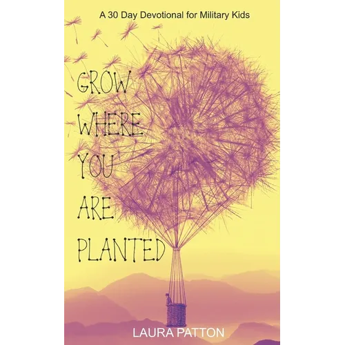Grow Where You Are Planted: A 30 Day Devotional for Military Kids