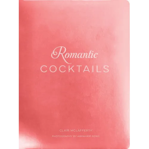 Romantic Cocktails: Craft Cocktail Recipes for Couples, Crushes, and Star-Crossed Lovers