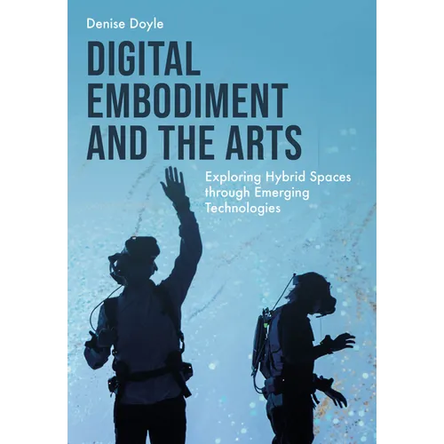 Digital Embodiment and the Arts: Exploring Hybrid Spaces Through Emerging Technologies
