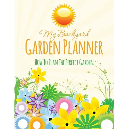 My Backyard Garden Planner: How to Plan the Perfect Garden