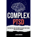 Complex PTSD: Your Practical Guide for Complete Healing from Trauma and Toxic Relationships