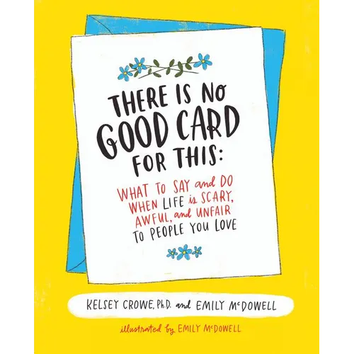 There Is No Good Card for This: What to Say and Do When Life Is Scary, Awful, and Unfair to People You Love