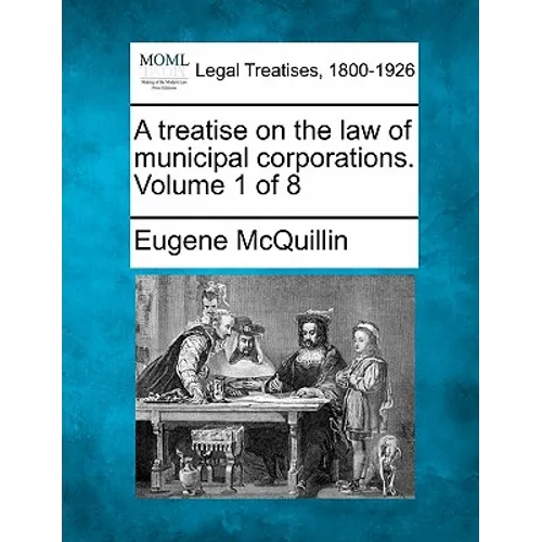 A treatise on the law of municipal corporations. Volume 1 of 8