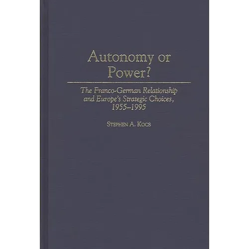 Autonomy or Power?: The Franco-German Relationship and Europe's Strategic Choices, 1955-1995