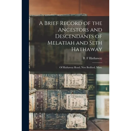 A Brief Record of the Ancestors and Descendants of Melatiah and Seth Hathaway: of Hathaway Road, New Bedford, Mass.