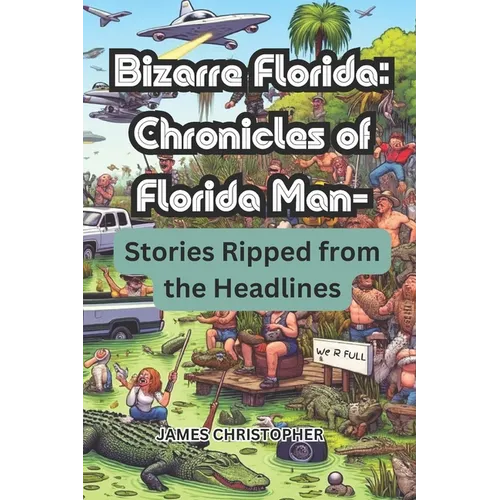 Bizarre Florida: Chronicles of Florida Man - Stories Ripped from the Headlines.