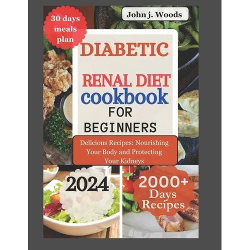 Diabetic Renal Diet Cookbook for Beginners 2024: Delicious Recipes: Nourishing Your Body and Protect Your Kidney