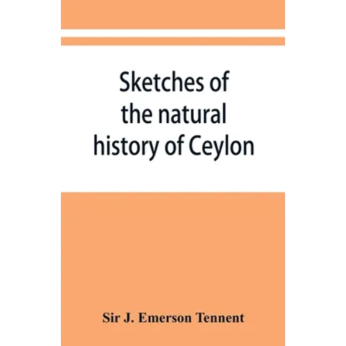 Sketches of the natural history of Ceylon; with narratives and anecdotes illustrative of the habits and instincts of the mammalia, birds, reptiles, fi