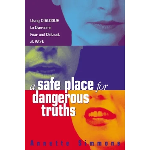 A Safe Place for Dangerous Truths: Using Dialogue to Overcome Fear and Distrust at Work
