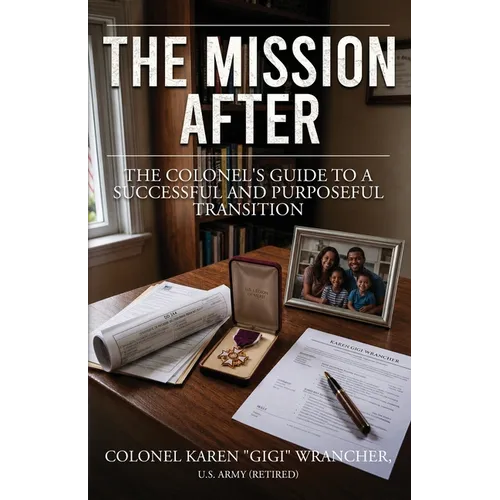 The Mission After: The Colonel's Guide to a Successful and Purposeful Transition