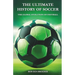 The Ultimate History of Soccer: The Global Evolution of Football