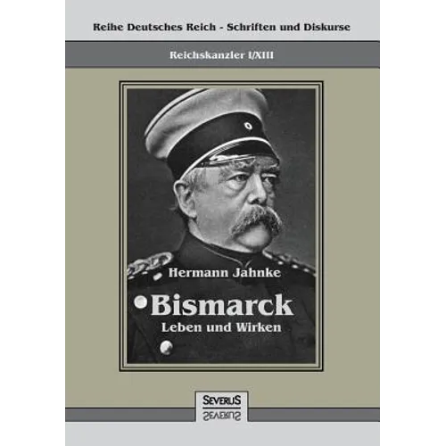 Reichskanzler Otto von Bismarck - Leben und Wirken: Reihe Deutsches Reich - Schriften und Diskurse: Reichskanzler, Bd. I/XIII