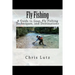 Fly Fishing: A Guide to Gear, Fly Fishing Techniques, and Destinations