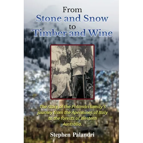 From Stone and Snow to Timber and Wine: The story of an Italian - Australian family's migration, love, work and legacy