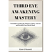 Third Eye Awakening Mastery: 7 Techniques to Open the Third Eye Chakra, Activate and Decalcify Your Pineal Gland