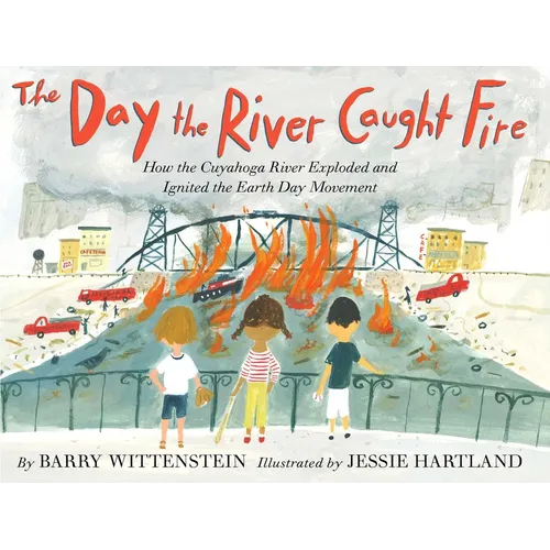 The Day the River Caught Fire: How the Cuyahoga River Exploded and Ignited the Earth Day Movement