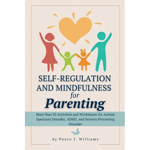 Self-Regulation & Mindfulness for Parenting: More than 82 Activities and Worksheets for Autism Spectrum Disorder, ADHD, and Sensory Processing Disorde