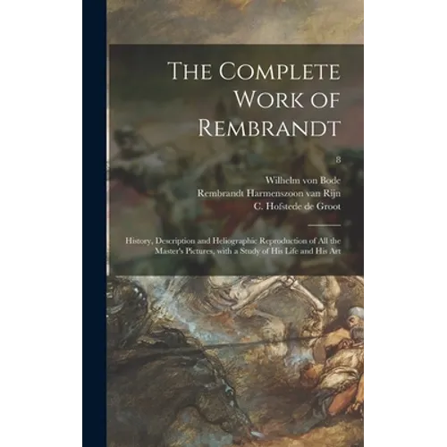 The Complete Work of Rembrandt: History, Description and Heliographic Reproduction of All the Master's Pictures, With a Study of His Life and His Art;