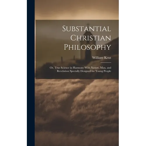 Substantial Christian Philosophy: Or, True Science in Harmony With Nature, Man, and Revelation Specially Designed for Young People