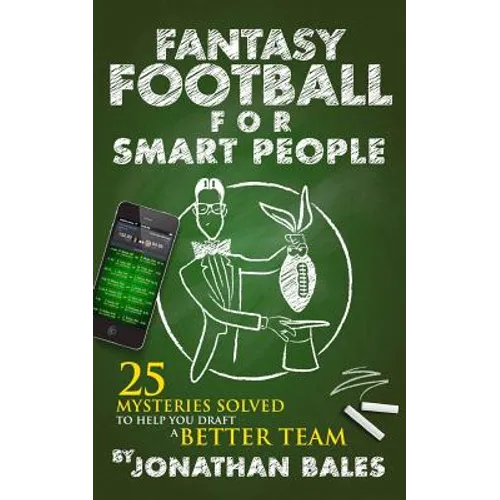 Fantasy Football for Smart People: 25 Mysteries Solved to Help You Draft a Better Team
