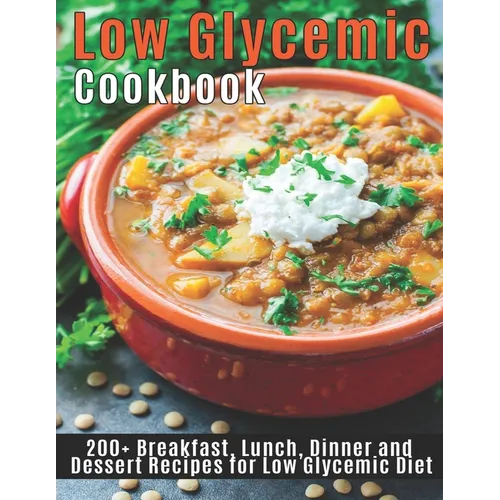 Low Glycemic Cookbook: 200+ Breakfast, Lunch, Dinner and Dessert Recipes for Low Glycemic Diet