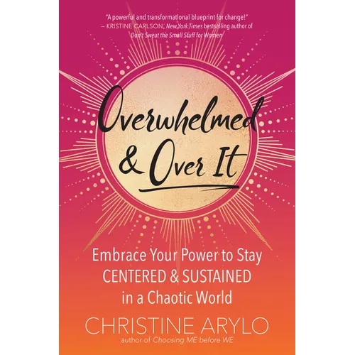 Overwhelmed and Over It: Embrace Your Power to Stay Centered and Sustained in a Chaotic World