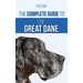 The Complete Guide to the Great Dane: Finding, Selecting, Raising, Training, Feeding, and Living with Your New Great Dane Puppy