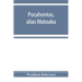 Pocahontas, alias Matoaka, and her descendants through her marriage at Jamestown, Virginia, in April, 1614, with John Rolfe, gentleman; including the