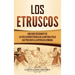Los Etruscos: Una guía fascinante de la civilización etrusca de la antigua Italia que precedió a la República romana