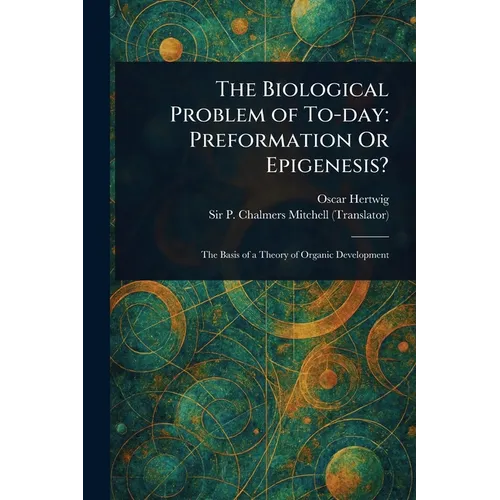 The Biological Problem of To-day: Preformation Or Epigenesis?